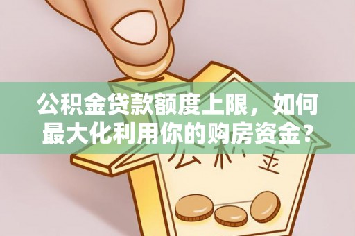 香港岛公积金贷款额度上限，如何最大化利用你的购房资金？
