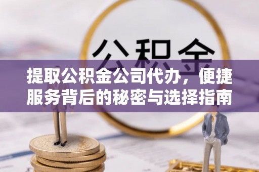 香港岛提取公积金公司代办，便捷服务背后的秘密与选择指南