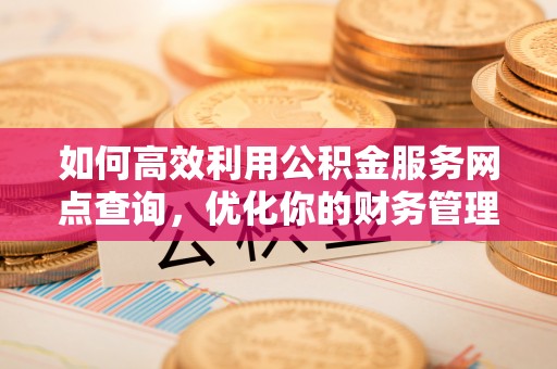 香港岛如何高效利用公积金服务网点查询，优化你的财务管理