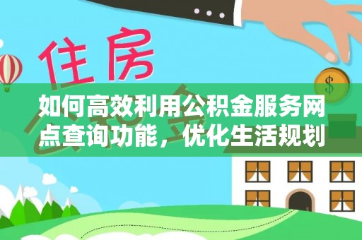 香港岛如何高效利用公积金服务网点查询功能，优化生活规划