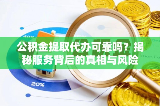 香港岛公积金提取代办可靠吗？揭秘服务背后的真相与风险