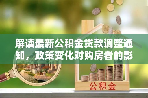 香港岛解读最新公积金贷款调整通知，政策变化对购房者的影响