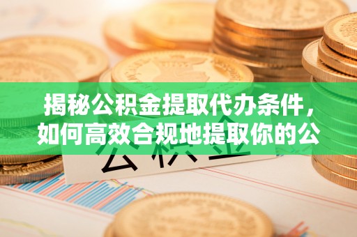 香港岛揭秘公积金提取代办条件，如何高效合规地提取你的公积金