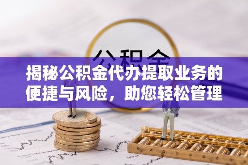 香港岛揭秘公积金代办提取业务的便捷与风险，助您轻松管理财务