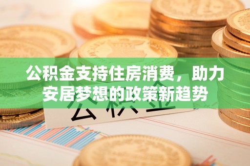 香港岛公积金支持住房消费，助力安居梦想的政策新趋势
