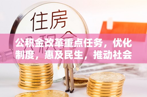 香港岛公积金改革重点任务，优化制度，惠及民生，推动社会公平发展