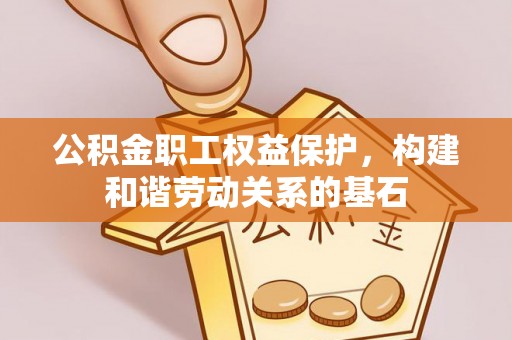 香港岛公积金职工权益保护，构建和谐劳动关系的基石