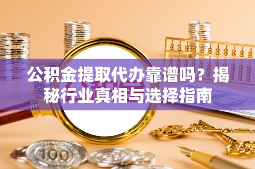 香港岛公积金提取代办靠谱吗？揭秘行业真相与选择指南
