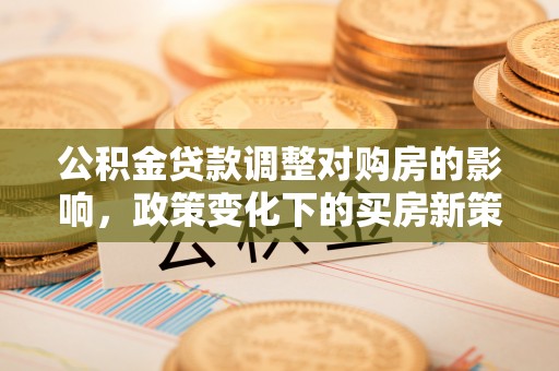 香港岛公积金贷款调整对购房的影响，政策变化下的买房新策略