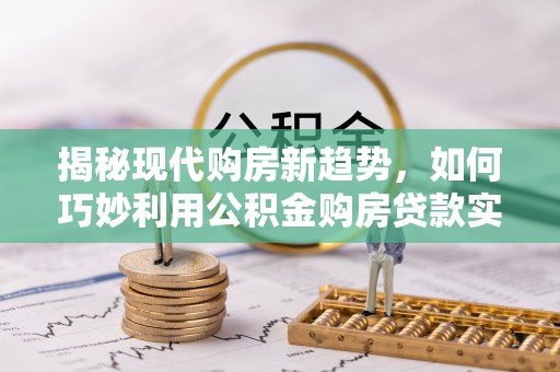 香港岛揭秘现代购房新趋势，如何巧妙利用公积金购房贷款实现梦想家园