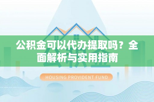 香港岛公积金可以代办提取吗？全面解析与实用指南
