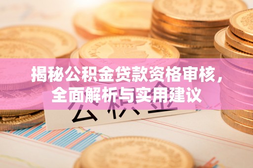 香港岛揭秘公积金贷款资格审核，全面解析与实用建议