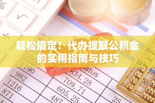 香港岛轻松搞定！代办提取公积金的实用指南与技巧