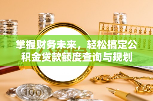 香港岛掌握财务未来，轻松搞定公积金贷款额度查询与规划