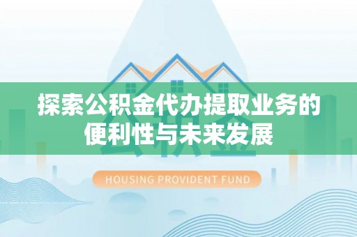 香港岛探索公积金代办提取业务的便利性与未来发展