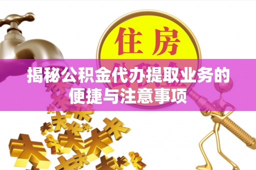 香港岛揭秘公积金代办提取业务的便捷与注意事项