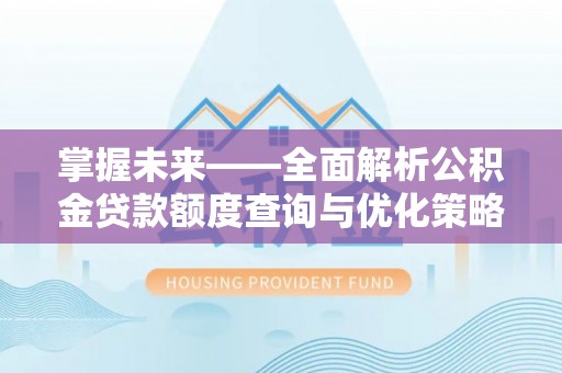 香港岛掌握未来——全面解析公积金贷款额度查询与优化策略