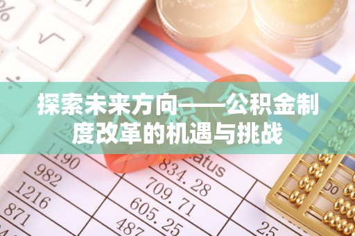 香港岛探索未来方向——公积金制度改革的机遇与挑战