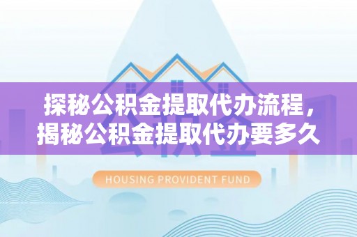 香港岛探秘公积金提取代办流程，揭秘公积金提取代办要多久的真相