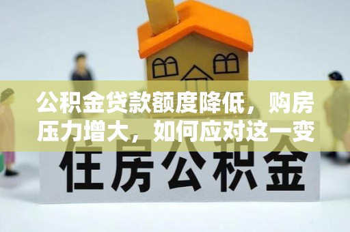 香港岛公积金贷款额度降低，购房压力增大，如何应对这一变化？