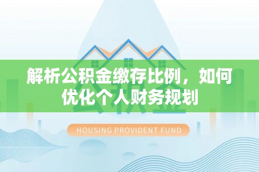 香港岛解析公积金缴存比例，如何优化个人财务规划