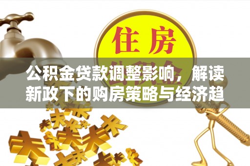 香港岛公积金贷款调整影响，解读新政下的购房策略与经济趋势