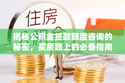 香港岛揭秘公积金贷款额度咨询的秘密，买房路上的必备指南