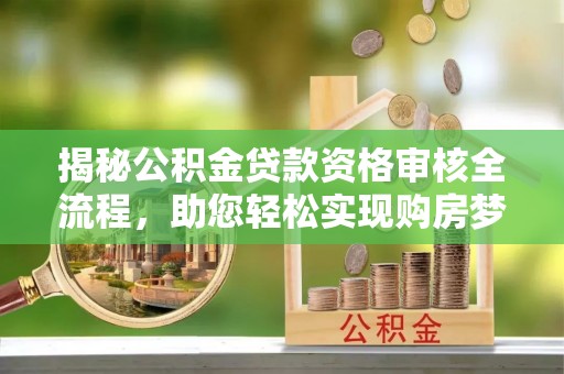 香港岛揭秘公积金贷款资格审核全流程，助您轻松实现购房梦想