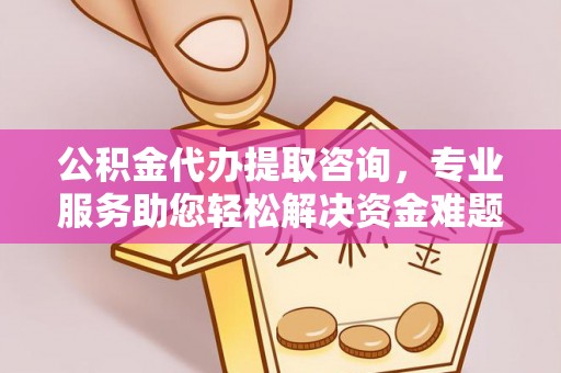 香港岛公积金代办提取咨询，专业服务助您轻松解决资金难题