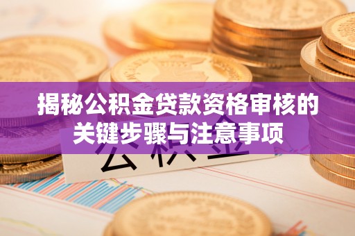 香港岛揭秘公积金贷款资格审核的关键步骤与注意事项