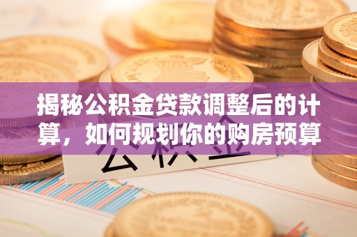 香港岛揭秘公积金贷款调整后的计算，如何规划你的购房预算？