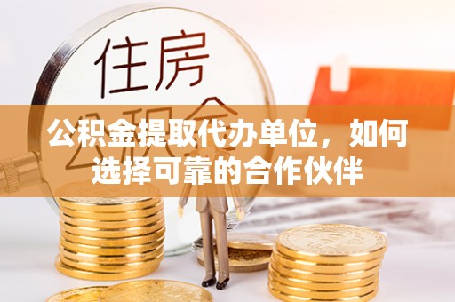 香港岛公积金提取代办单位，如何选择可靠的合作伙伴