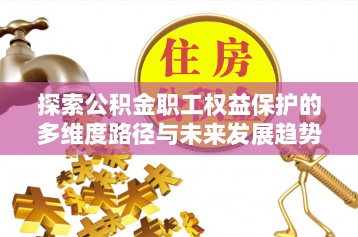香港岛探索公积金职工权益保护的多维度路径与未来发展趋势