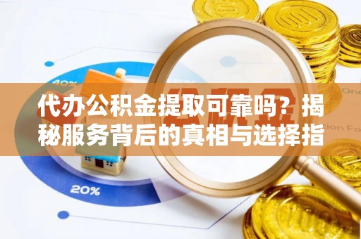 香港岛代办公积金提取可靠吗？揭秘服务背后的真相与选择指南