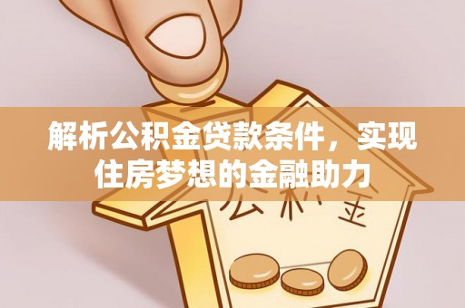 香港岛解析公积金贷款条件，实现住房梦想的金融助力