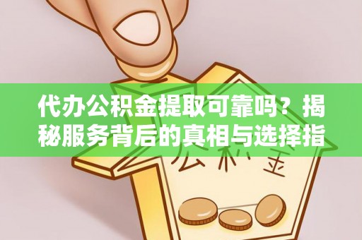 香港岛代办公积金提取可靠吗？揭秘服务背后的真相与选择指南