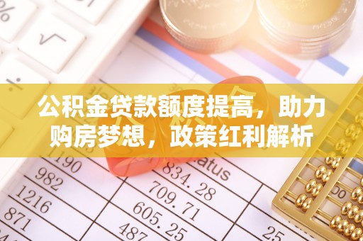 香港岛公积金贷款额度提高，助力购房梦想，政策红利解析