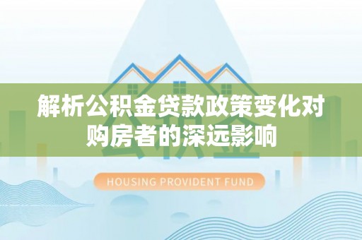 香港岛解析公积金贷款政策变化对购房者的深远影响