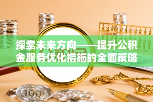 香港岛探索未来方向——提升公积金服务优化措施的全面策略