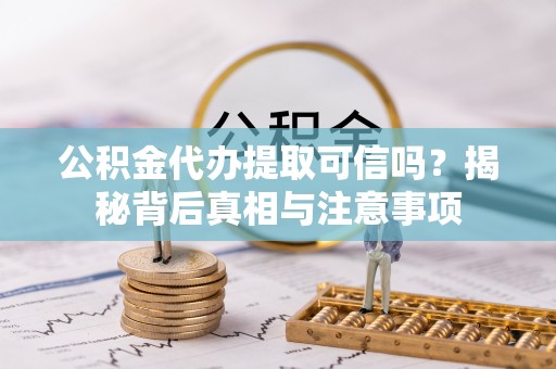 香港岛公积金代办提取可信吗？揭秘背后真相与注意事项