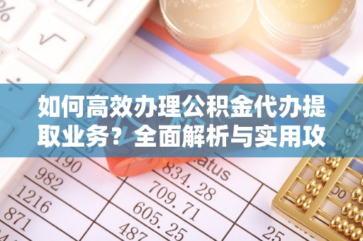 香港岛如何高效办理公积金代办提取业务？全面解析与实用攻略