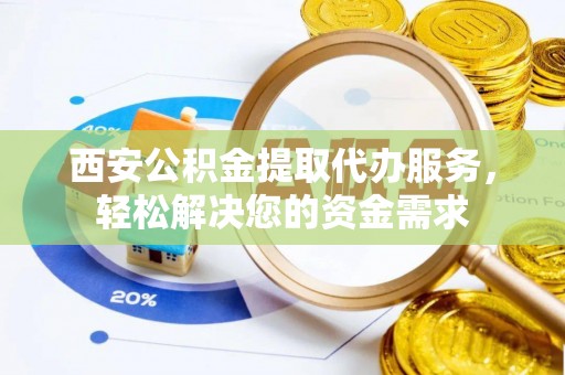 香港岛西安公积金提取代办服务，轻松解决您的资金需求