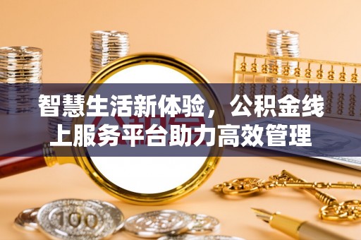 香港岛智慧生活新体验，公积金线上服务平台助力高效管理