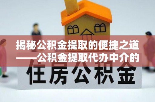 香港岛揭秘公积金提取的便捷之道——公积金提取代办中介的专业服务