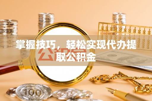 香港岛掌握技巧，轻松实现代办提取公积金