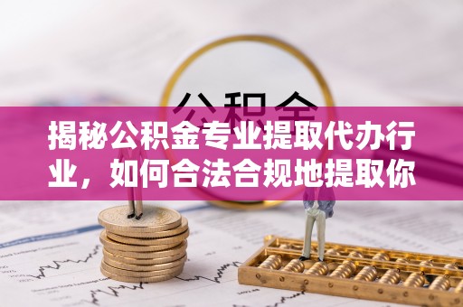 香港岛揭秘公积金专业提取代办行业，如何合法合规地提取你的公积金