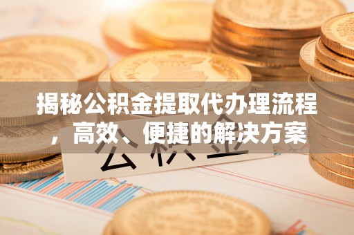 香港岛揭秘公积金提取代办理流程，高效、便捷的解决方案