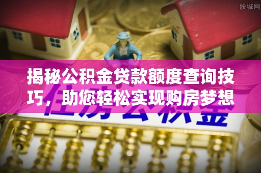 香港岛揭秘公积金贷款额度查询技巧，助您轻松实现购房梦想