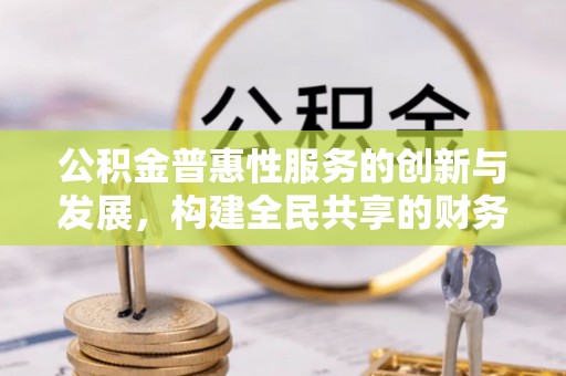 香港岛公积金普惠性服务的创新与发展，构建全民共享的财务未来