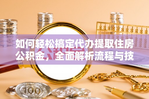 香港岛如何轻松搞定代办提取住房公积金，全面解析流程与技巧